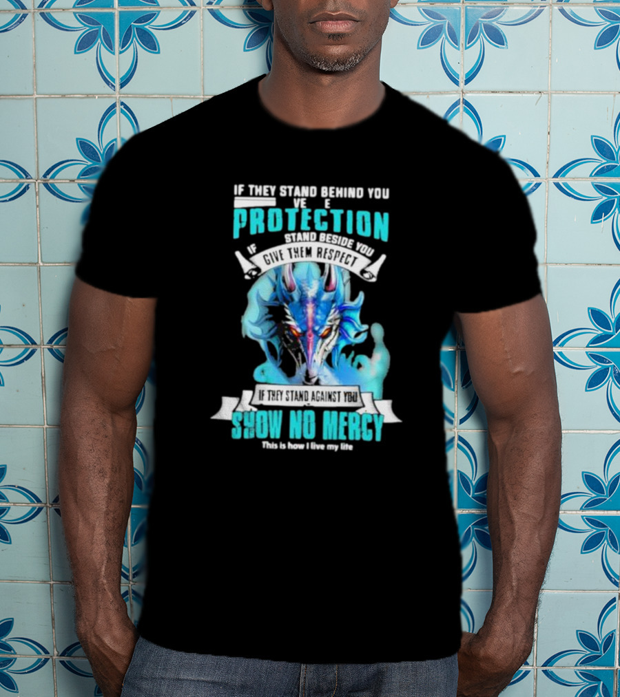 If They Stand Behind You Give Them Protection If They Stand Beside You Give Them Respect Dragon Show No Mercy T-Shirt