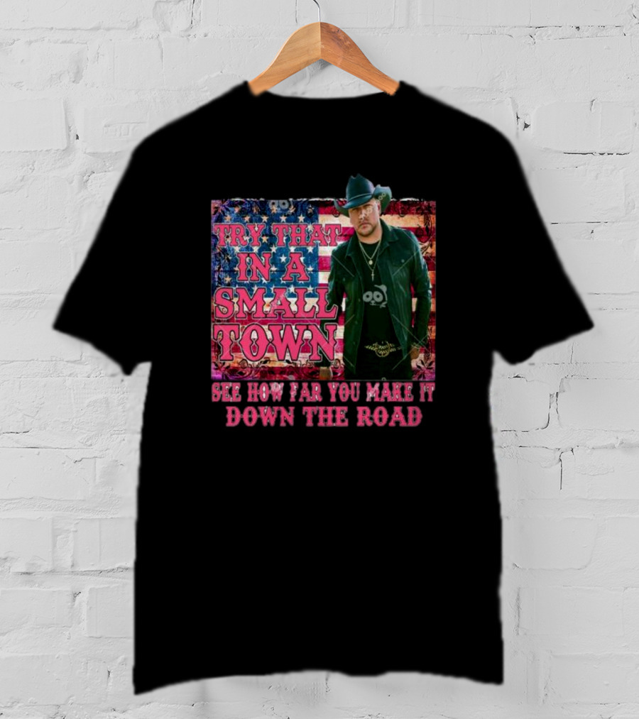 Try That In A Small Town See How Far You Make It Down The Road Jason Aldean American Flag Background T-Shirt