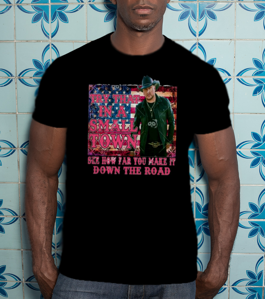 Try That In A Small Town See How Far You Make It Down The Road Jason Aldean American Flag Background T-Shirt