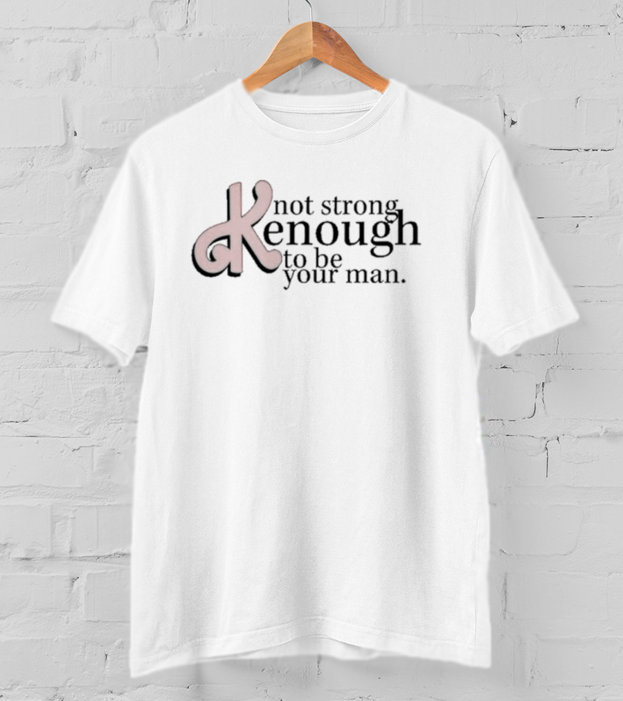 Not Strong Kenough To Be Your Man T-Shirt