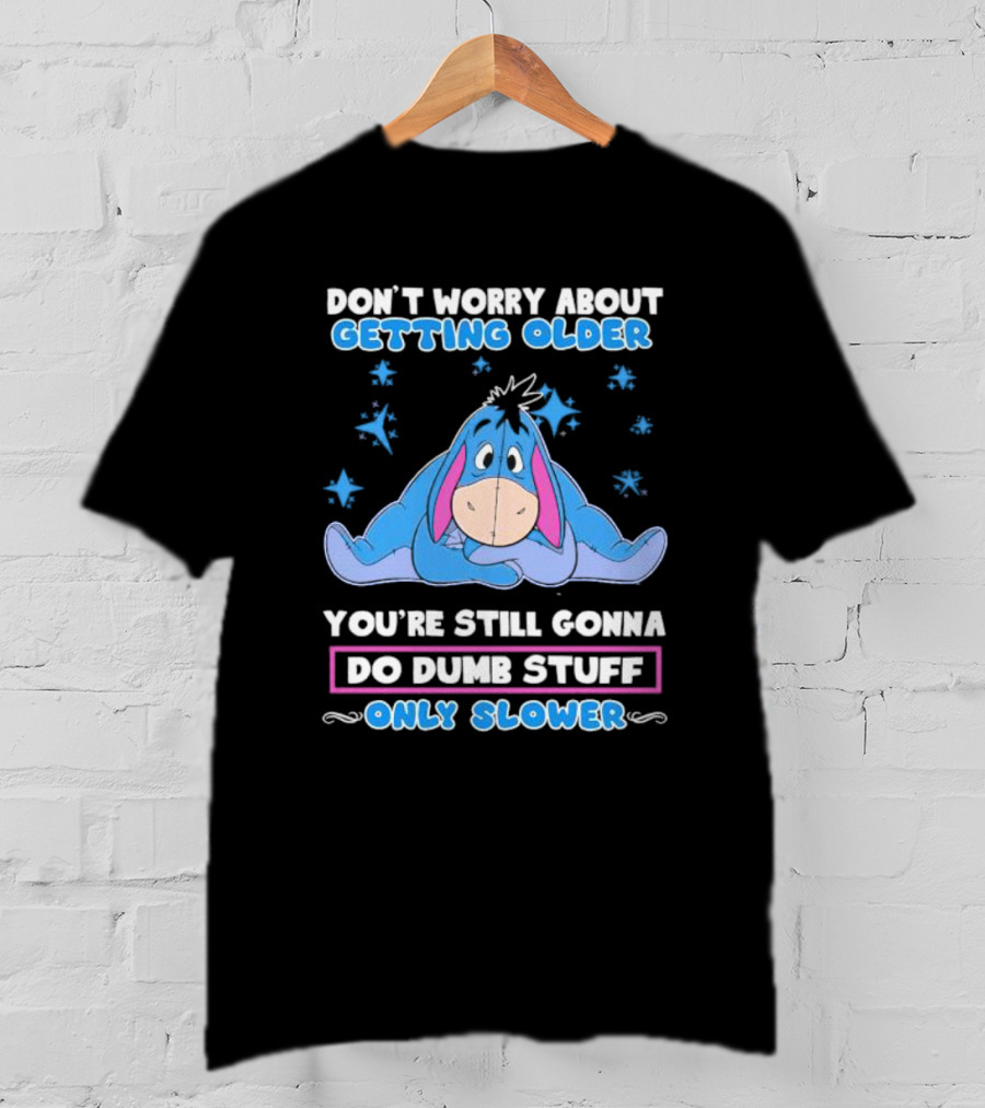 Eeyore Disney Don't Worry About Getting Older You're Still Gonna Do Dumb Stuff Only Slower T-Shirt