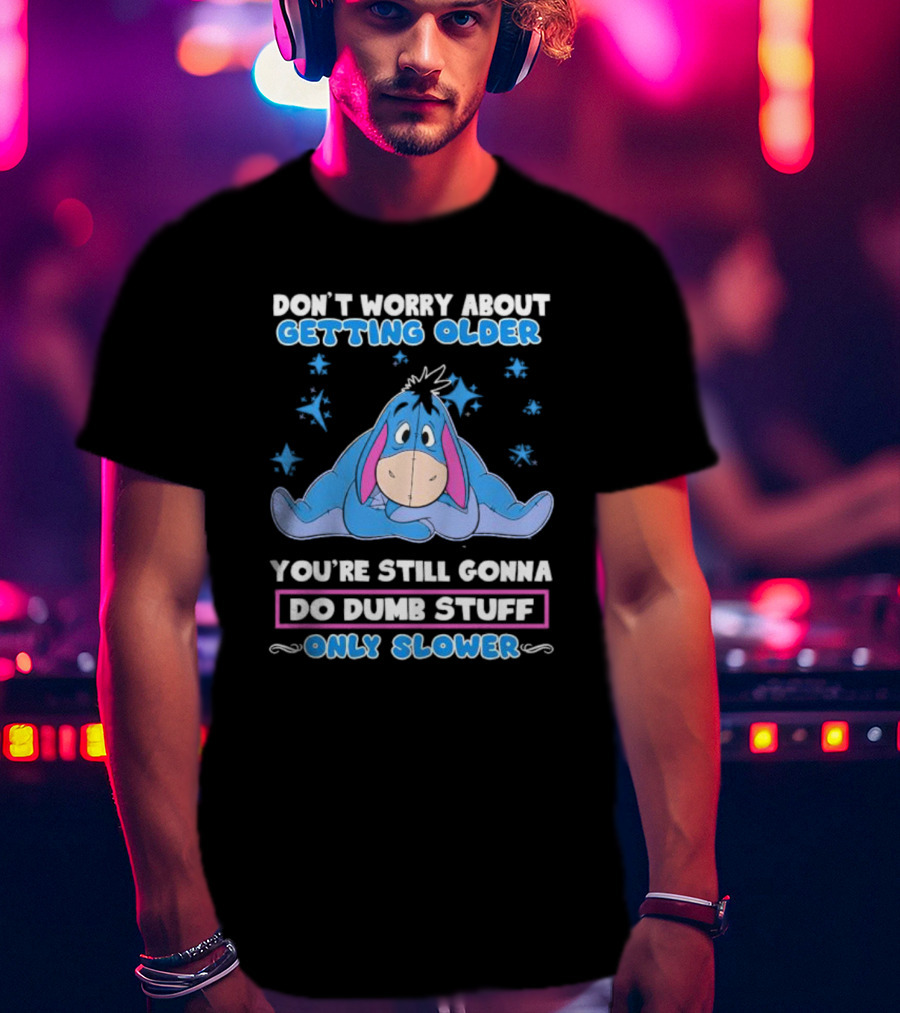 Eeyore Disney Don't Worry About Getting Older You're Still Gonna Do Dumb Stuff Only Slower T-Shirt
