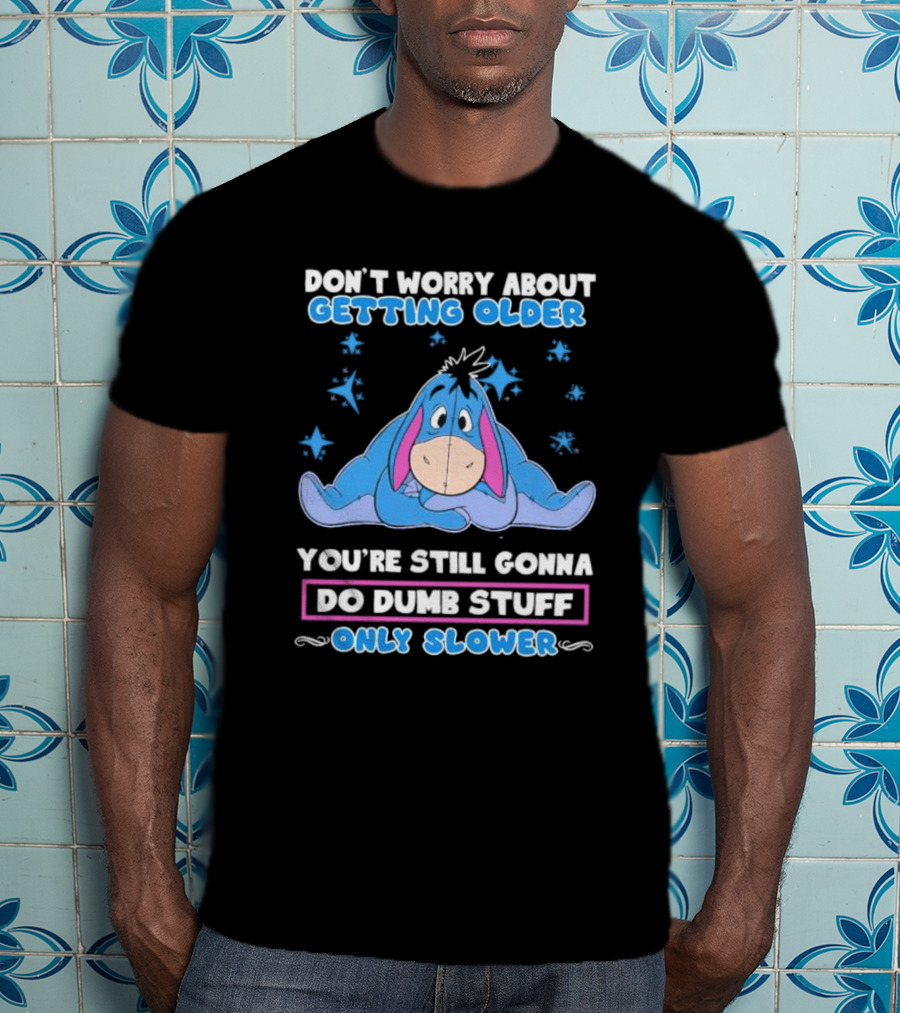 Eeyore Disney Don't Worry About Getting Older You're Still Gonna Do Dumb Stuff Only Slower T-Shirt