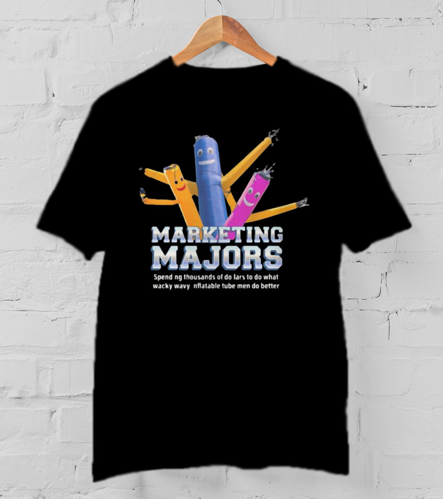 Marketing Majors Spend Thousands Of Dollars To Do What Wacky Wavy Inflatable Tube Men Do Better T-Shirt
