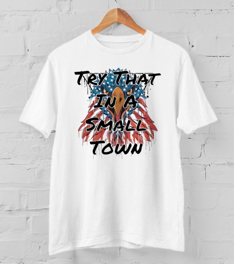 Try That In A Small Town Patriotic Eagle T-Shirt