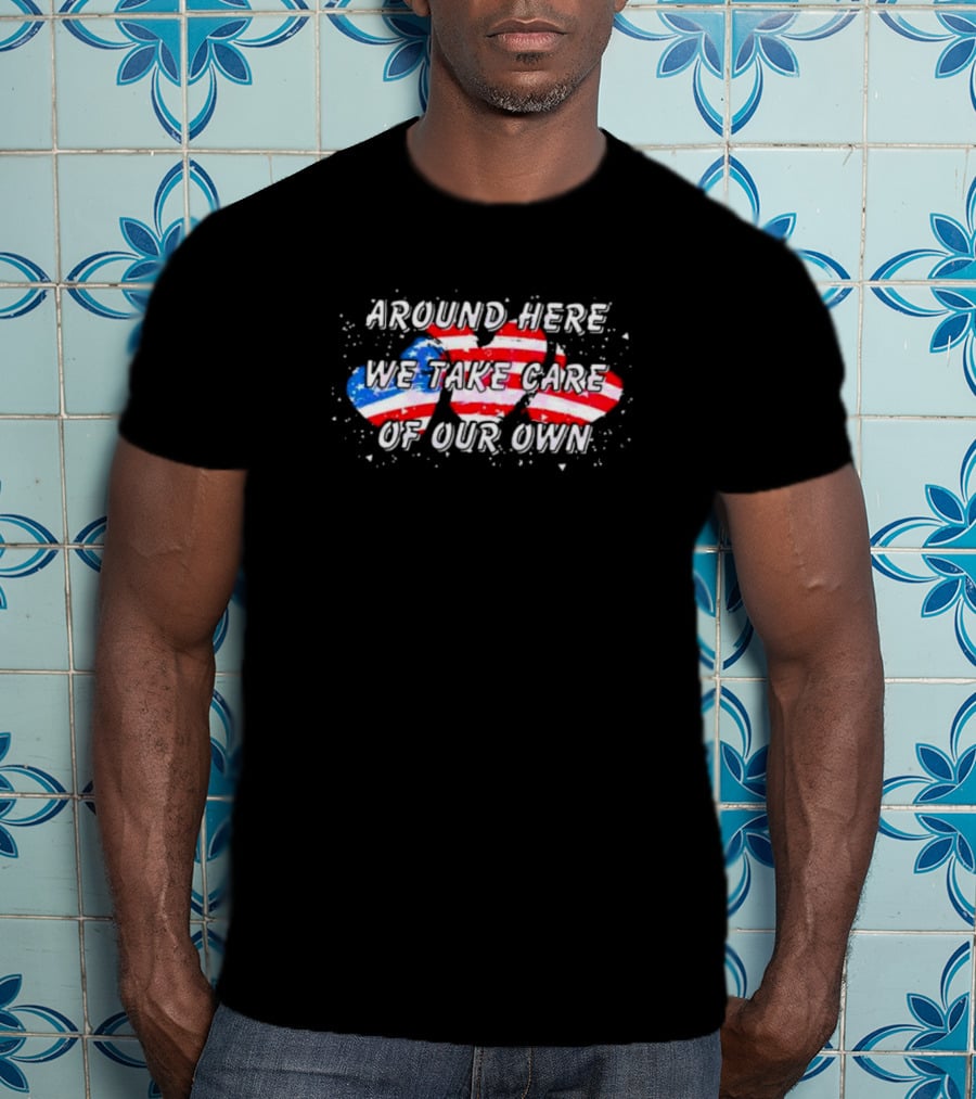 Around Here We Take Care Of Our Own US Flag Hearts T-Shirt
