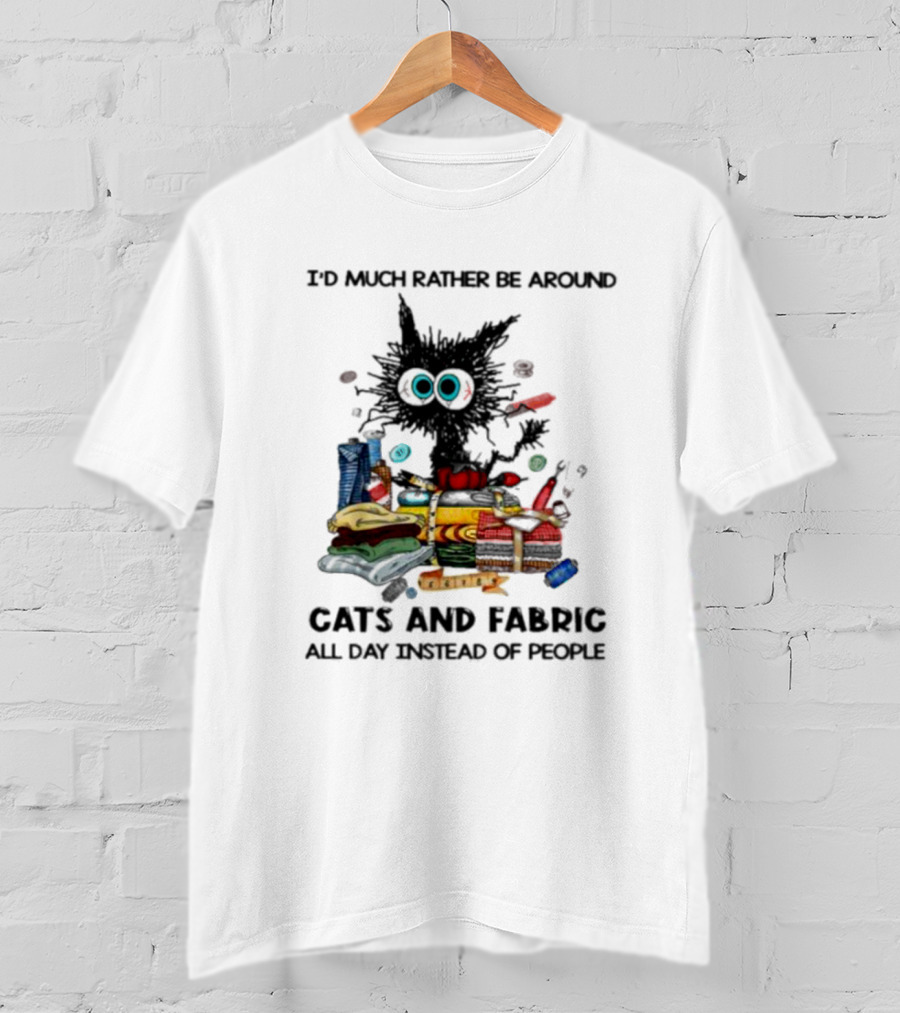 Much Rather Be Around Cats And Fabric Than People All Day T-Shirt