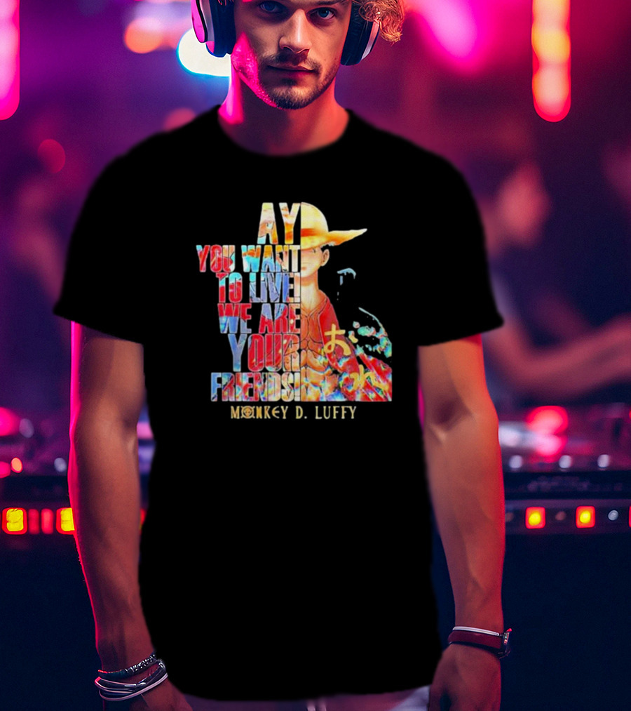 AY You Want To Live We Are Your Friends Monkey D. Luffy T-Shirt