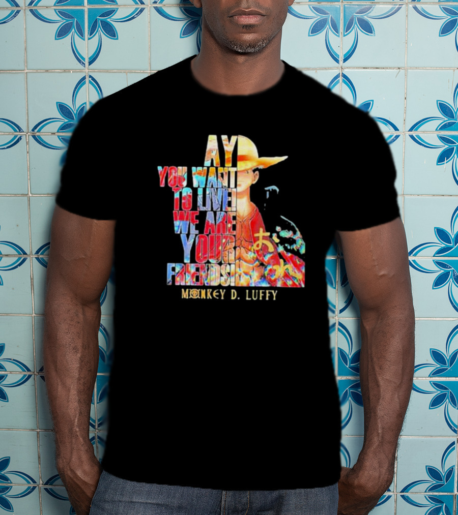 AY You Want To Live We Are Your Friends Monkey D. Luffy T-Shirt