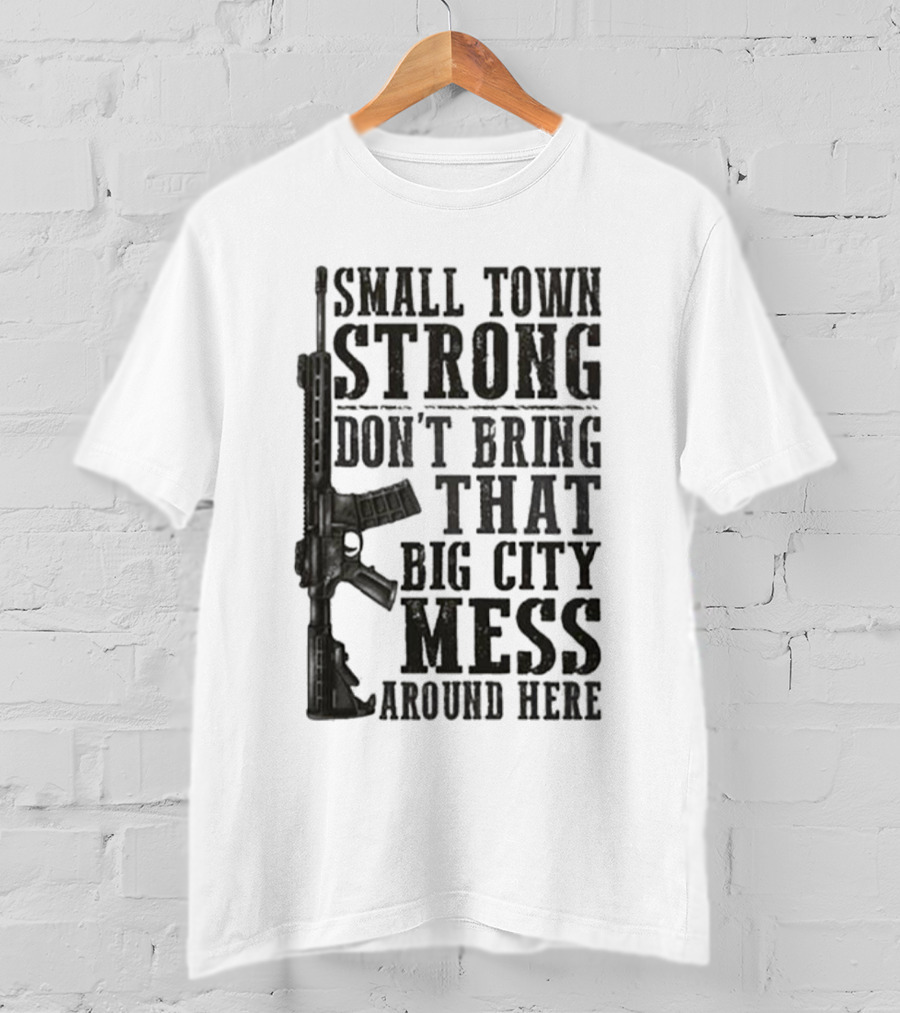 Small Town Strong Don't Bring That Big City Mess Around Here Rifle T-Shirt