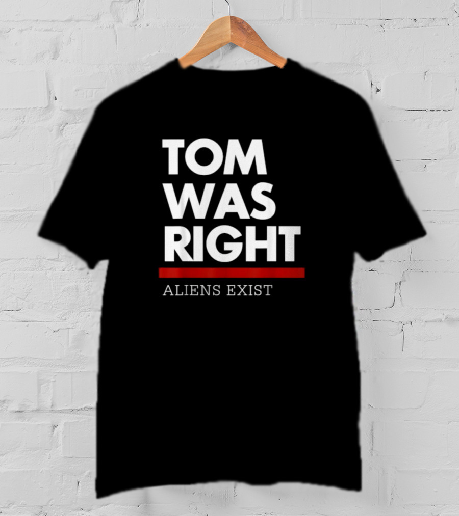 Tom Was Right Aliens Exist T-Shirt