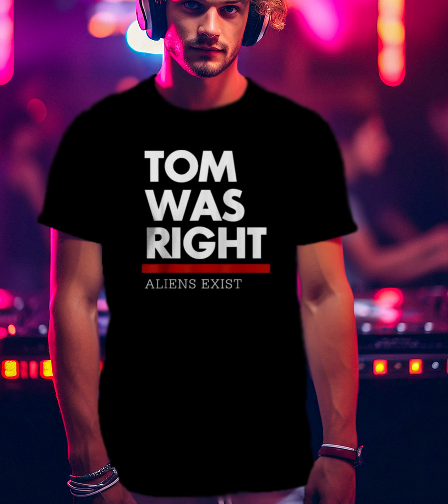 Tom Was Right Aliens Exist T-Shirt
