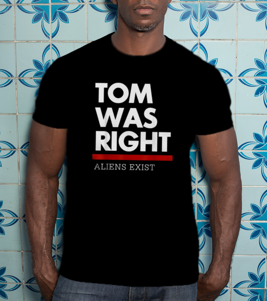 Tom Was Right Aliens Exist T-Shirt