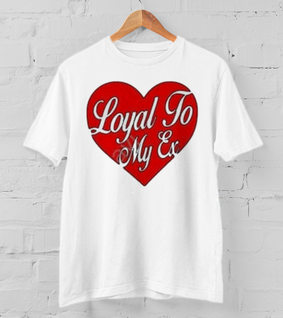 Loyal To My Ex T-Shirt