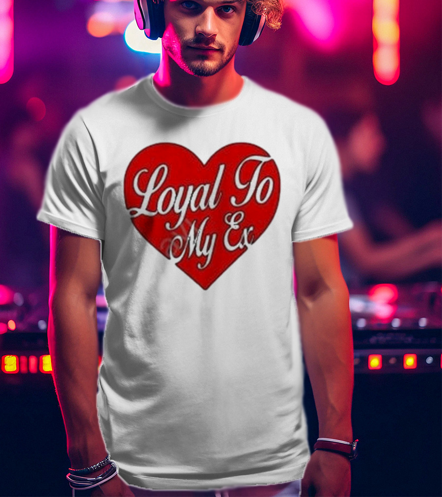 Loyal To My Ex T-Shirt