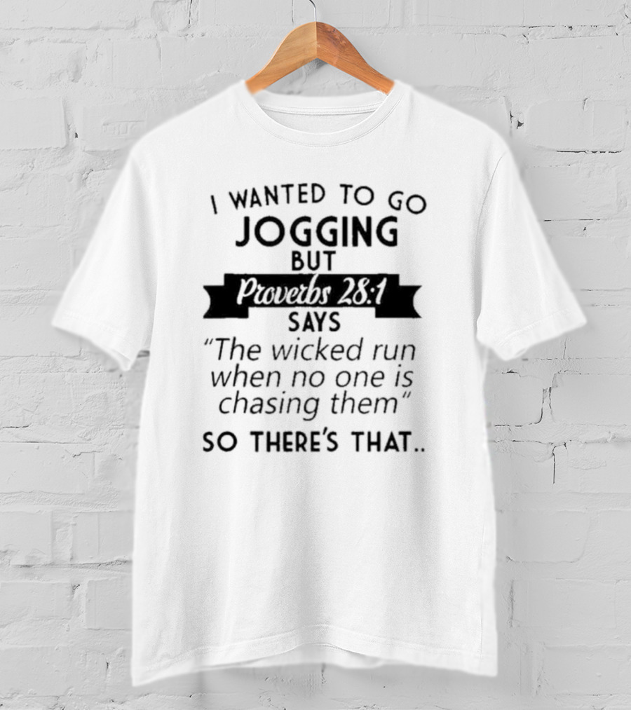 I Wanted To Go Jogging But Proverbs 28:1 Says The Wicked Run When No One Is Chasing Them So There’s That T-Shirt