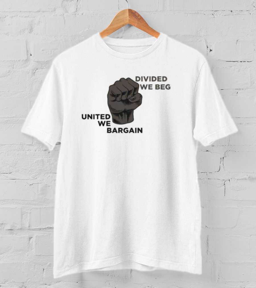 United We Bargain Divided We Beg Labor Protest Fist T-Shirt
