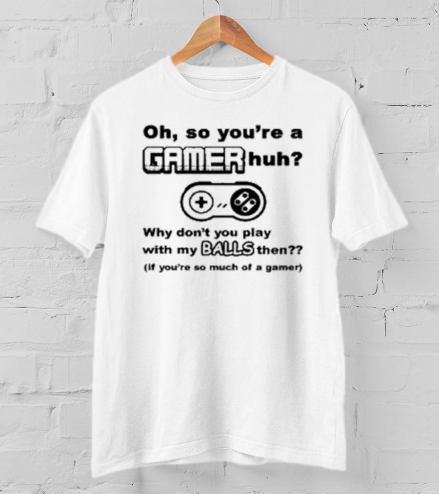 Oh So You're A Gamer Huh Why Don't You Play With My Balls Then Controller T-Shirt