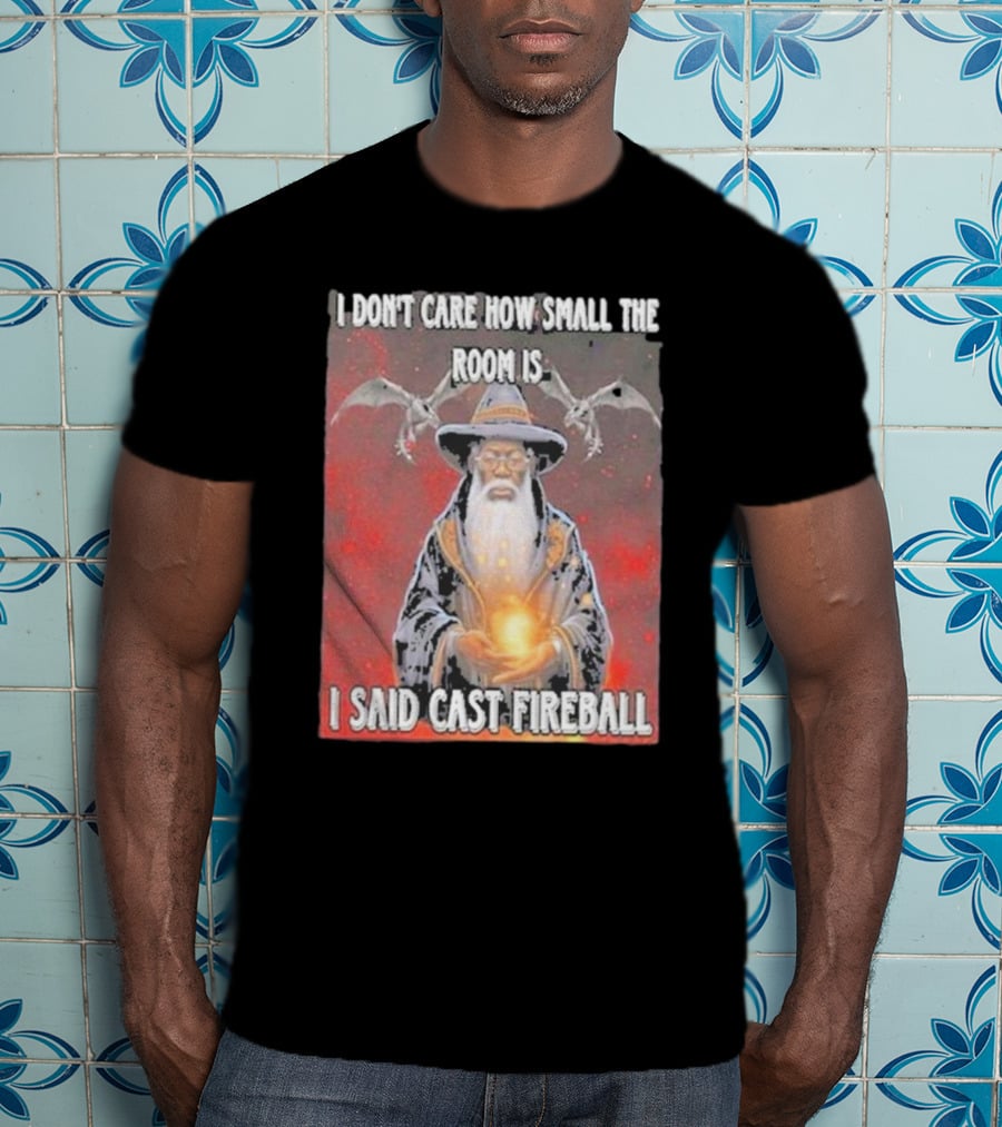 I Don’t Care How Small The Room Is I Said Cast Fireball Wizard And Dragons T-Shirt