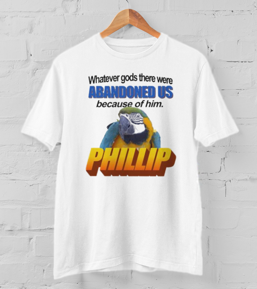 Whatever Gods There Were Abandoned Us Because Of Him Phillip T-Shirt