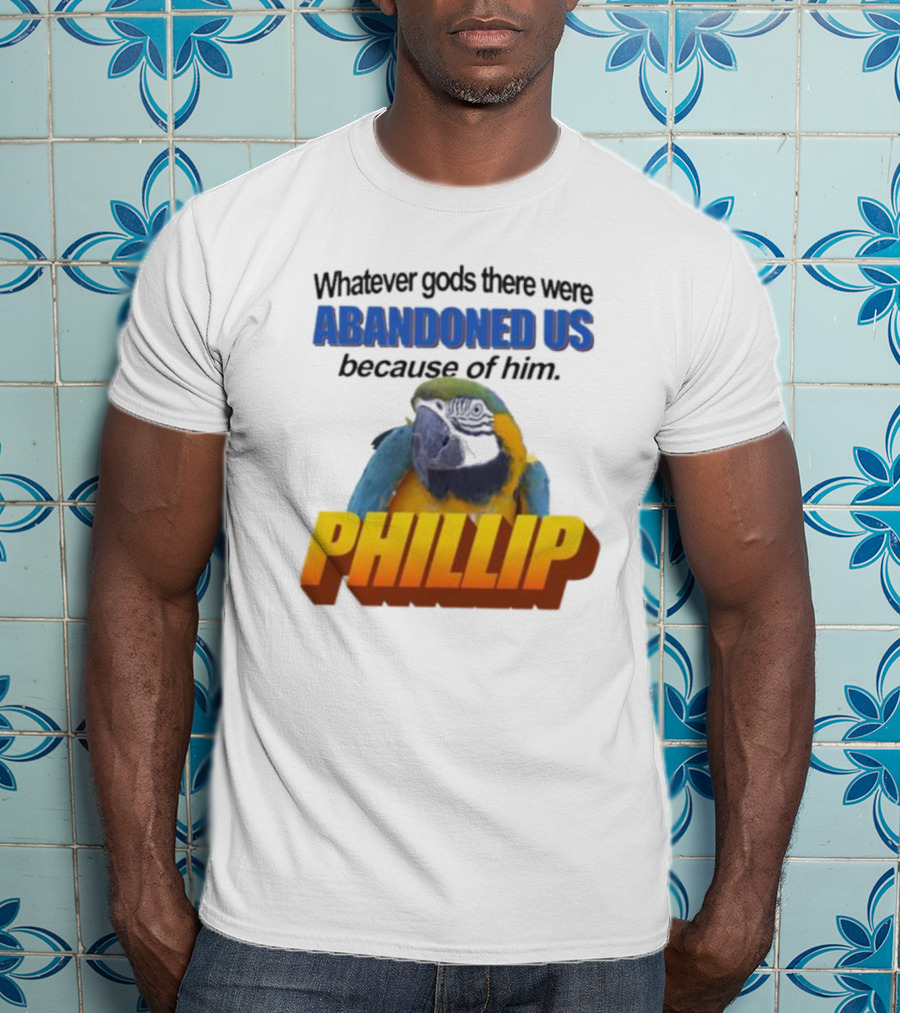 Whatever Gods There Were Abandoned Us Because Of Him Phillip T-Shirt