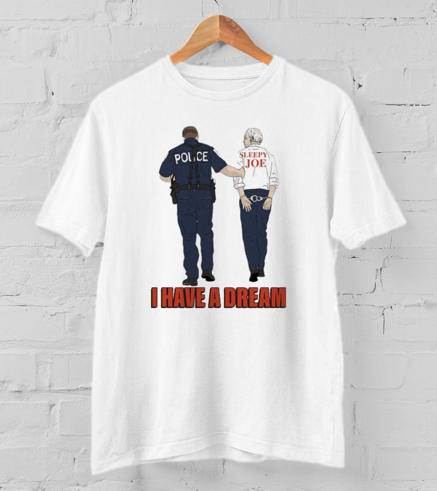Police Arrest Sleepy Joe I Have A Dream T-Shirt