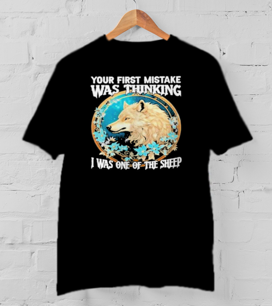 Your First Mistake Was Thinking I Was One Of The Sheep Wolf Imagery Floral Elements T-Shirt