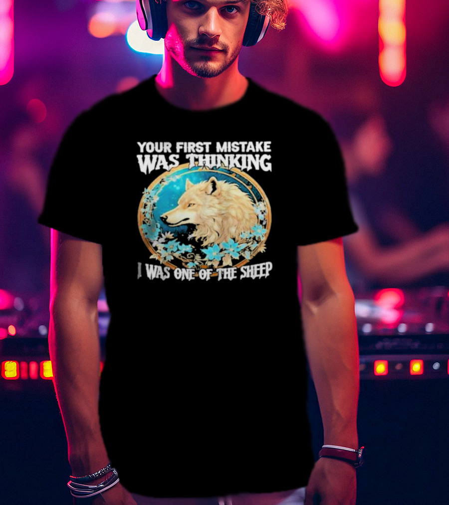 Your First Mistake Was Thinking I Was One Of The Sheep Wolf Imagery Floral Elements T-Shirt