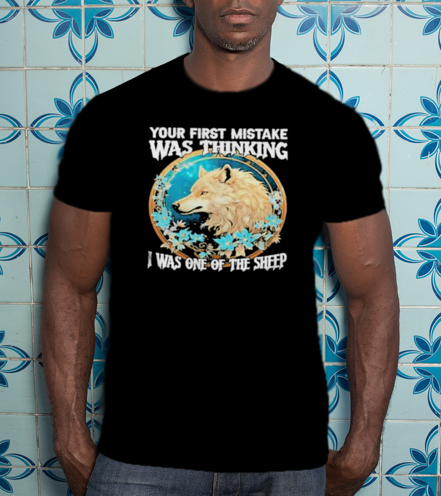 Your First Mistake Was Thinking I Was One Of The Sheep Wolf Imagery Floral Elements T-Shirt