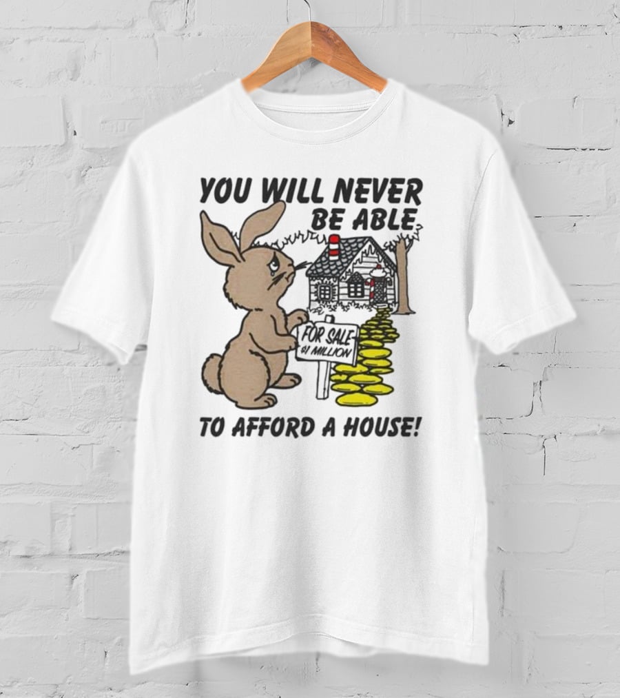 You Will Never Be Able To Afford A House For Sale 5 Million T-Shirt