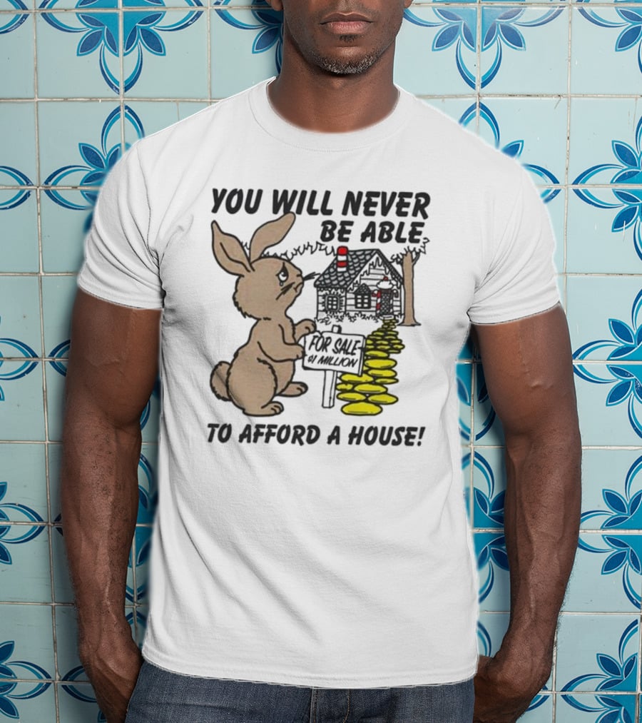 You Will Never Be Able To Afford A House For Sale 5 Million T-Shirt