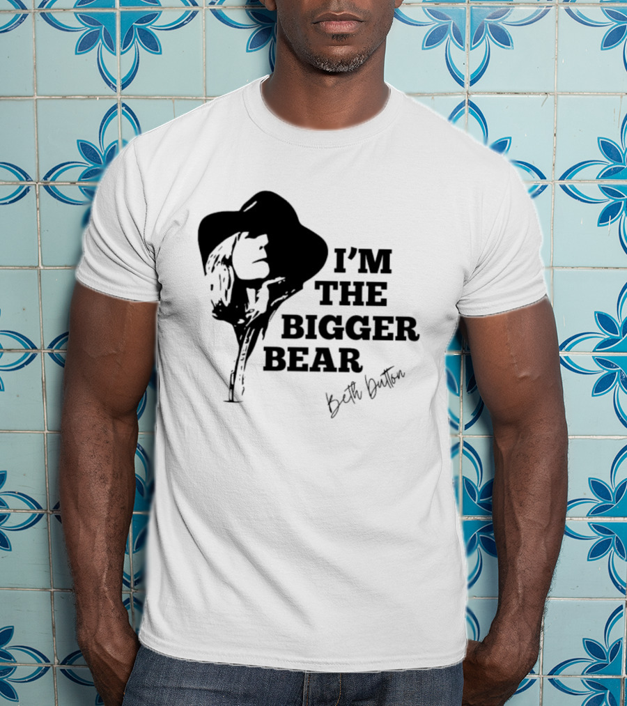 I'M THE BIGGER BEAR Beth Dutton T-Shirt