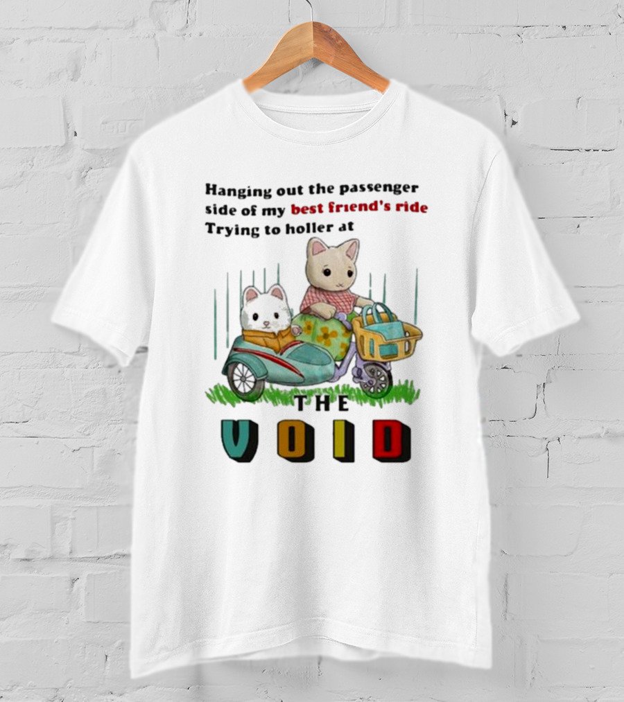 Hanging Out The Passenger Side Of My Best Friend’s Ride Trying To Holler At The Void T-Shirt