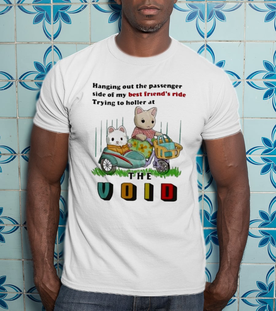 Hanging Out The Passenger Side Of My Best Friend’s Ride Trying To Holler At The Void T-Shirt