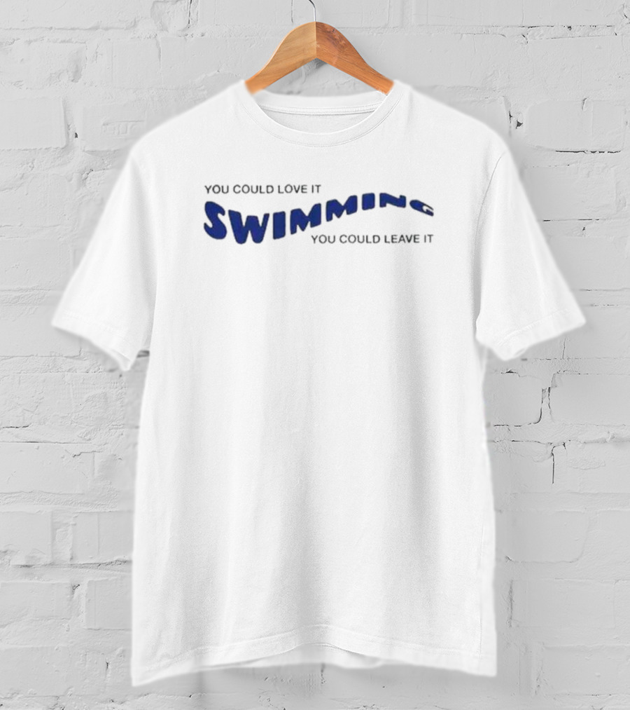 You Could Love It Swimming You Could Leave T-Shirt