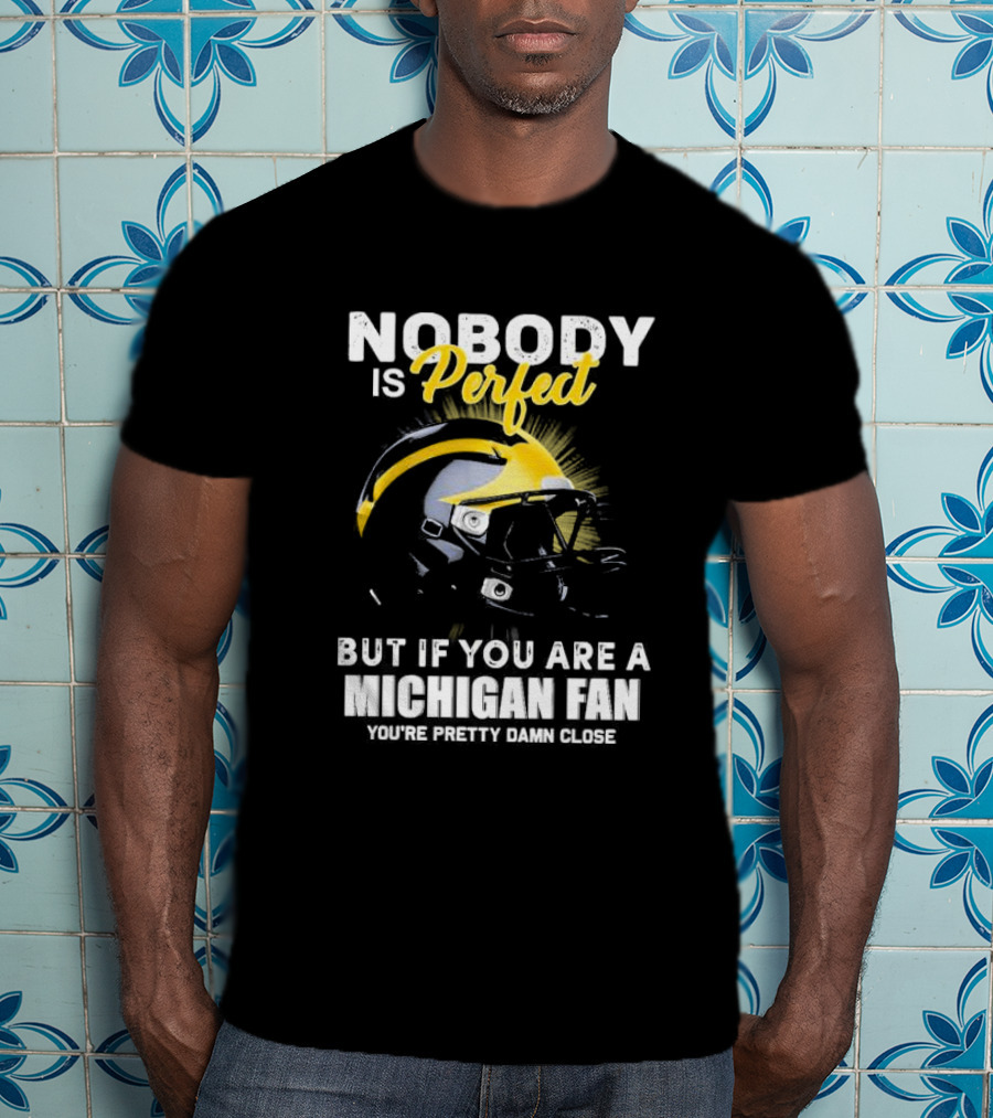 Nobody Is Perfect But If You Are A Michigan Fan You’re Pretty Damn Close Helmet Football Pride T-Shirt