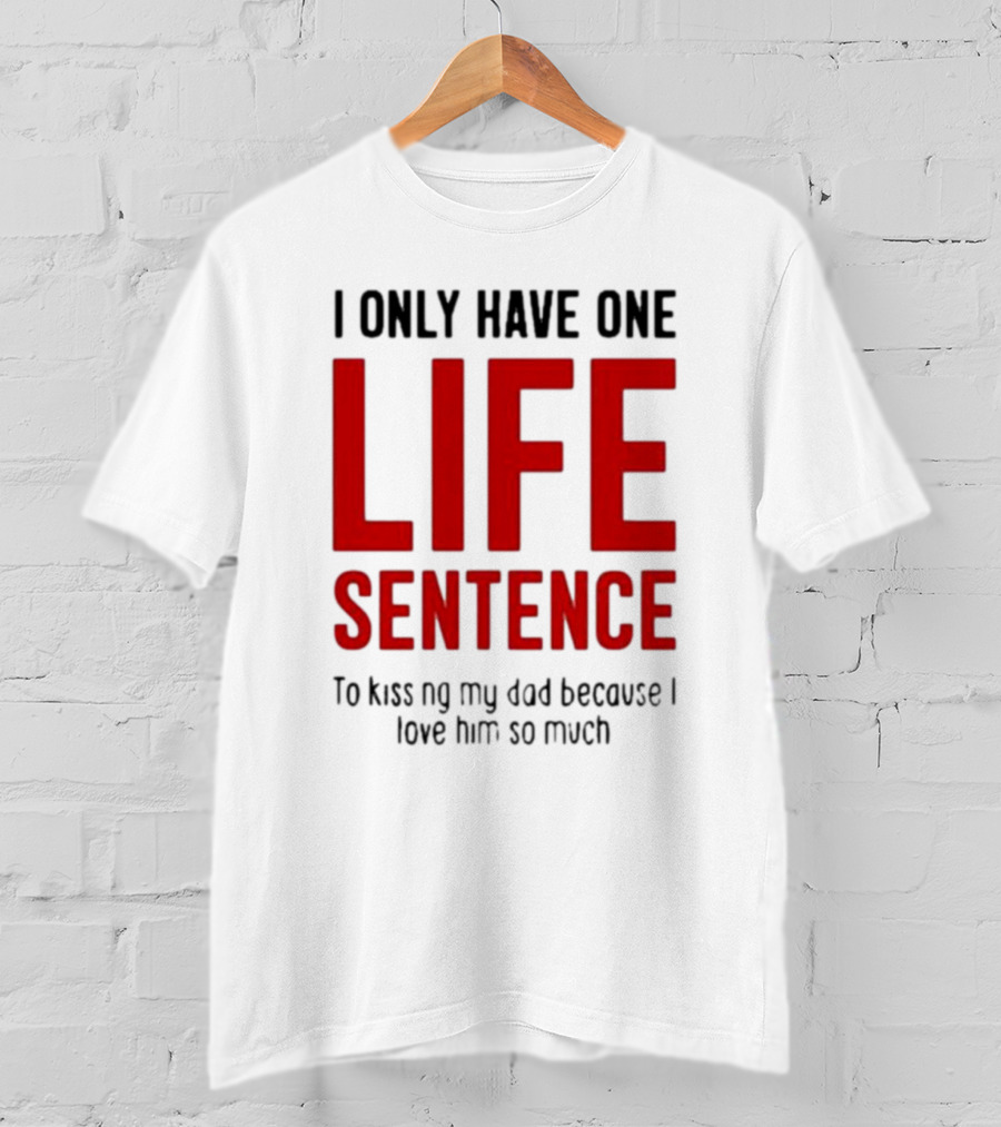 Lucca International I Only Have One Life Sentence To Kissing My Dad Because I Love Him So Much T-Shirt