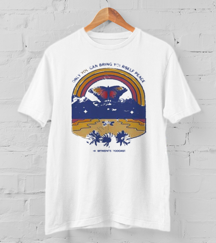 Only You Can Bring Yourself Peace The Moments Podcast Butterfly Rainbow Serenity T-Shirt