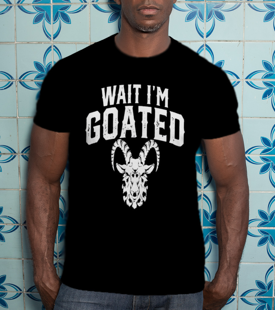 Wait I'm Goated Goat Humor T-Shirt
