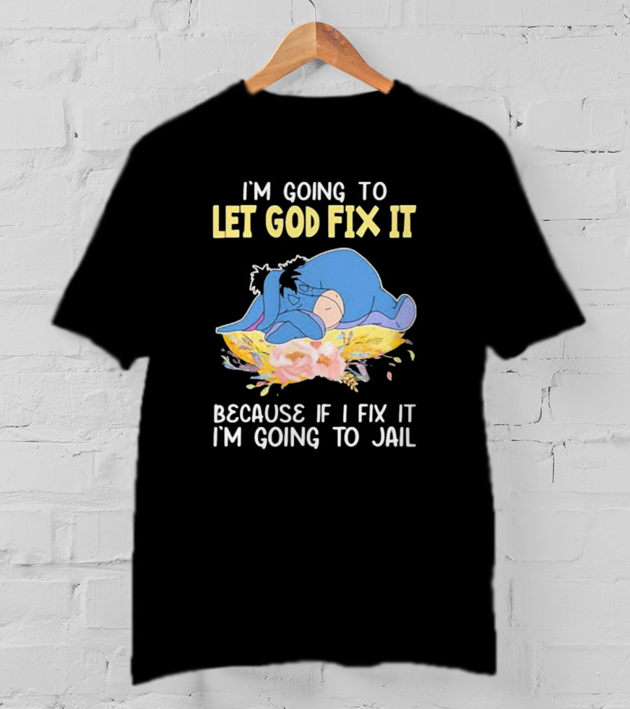 Eeyore Let God Fix It Humor I'm Going To Jail T-Shirt