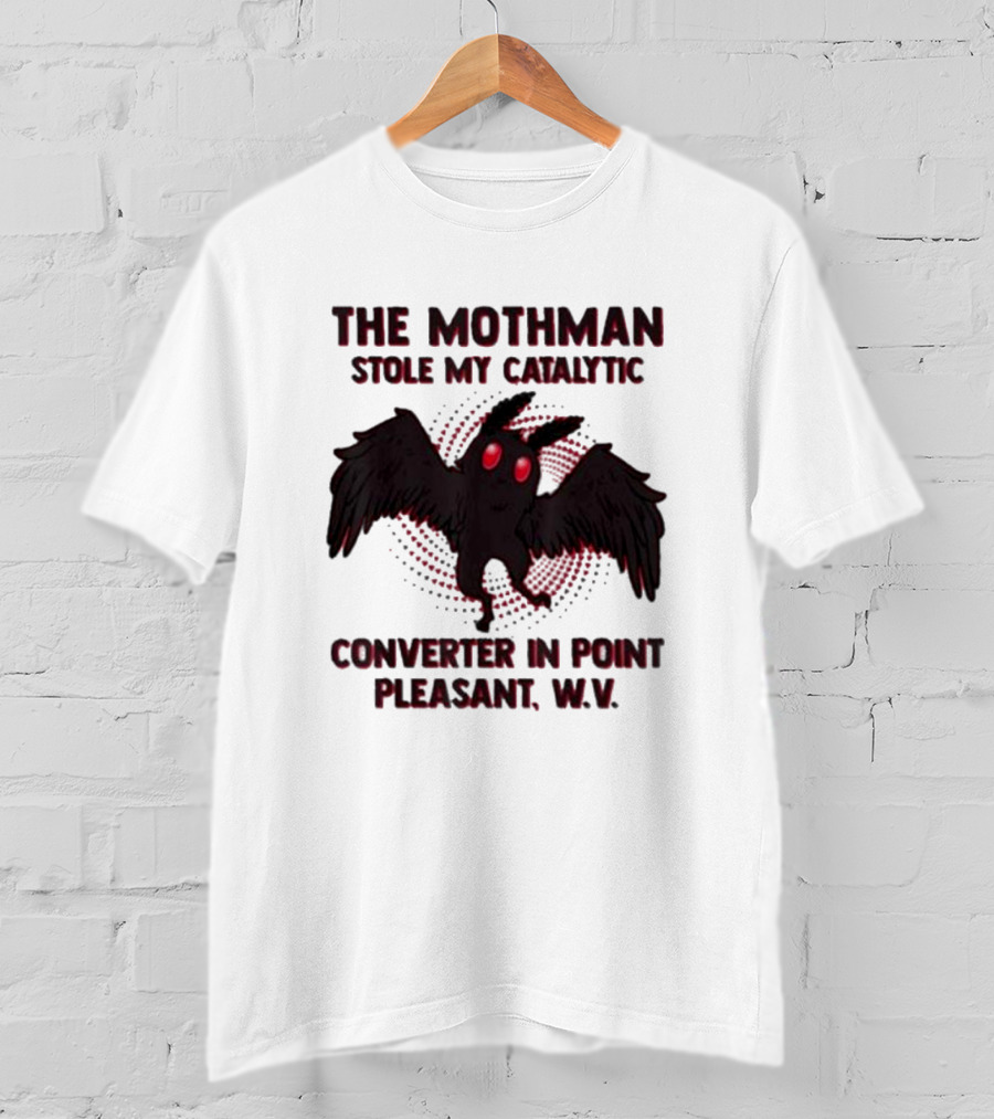 The Mothman Stole My Catalytic Converter In Point Pleasant W.V T-Shirt