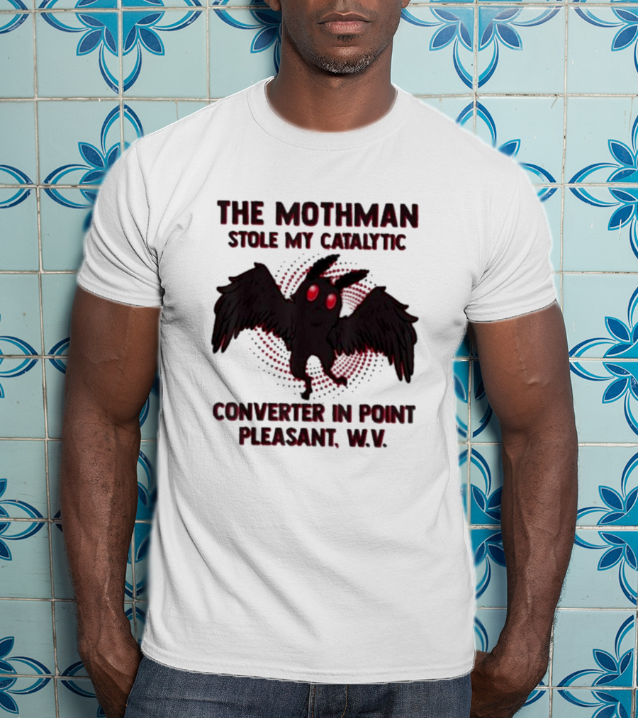 The Mothman Stole My Catalytic Converter In Point Pleasant W.V T-Shirt