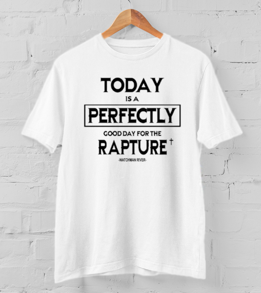 Sealedinchrist Watchman River Today Is A Perfectly Good Day For The Rapture T-Shirt