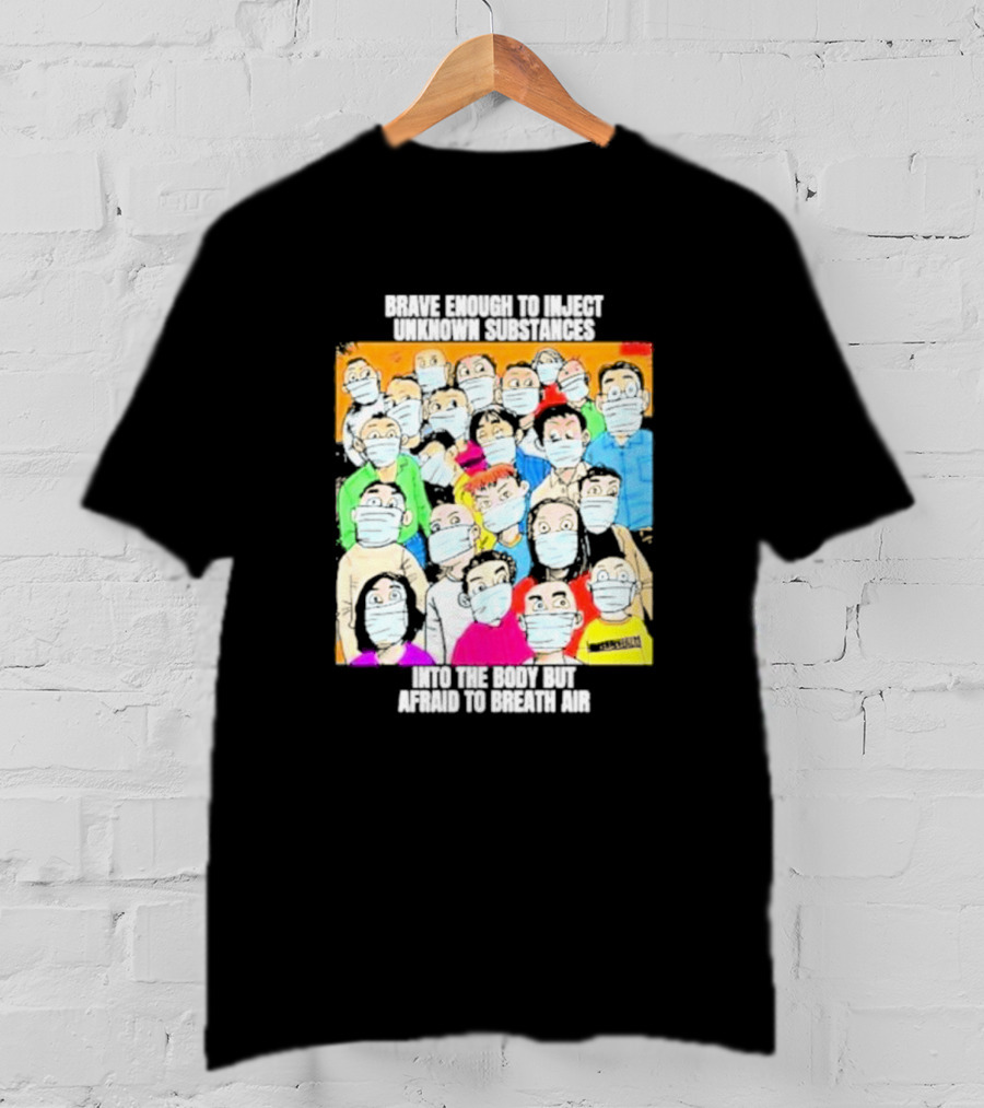 Brave Enough To Inject Unknown Substances Into The Body But Afraid To Breath Air Masked Group T-Shirt