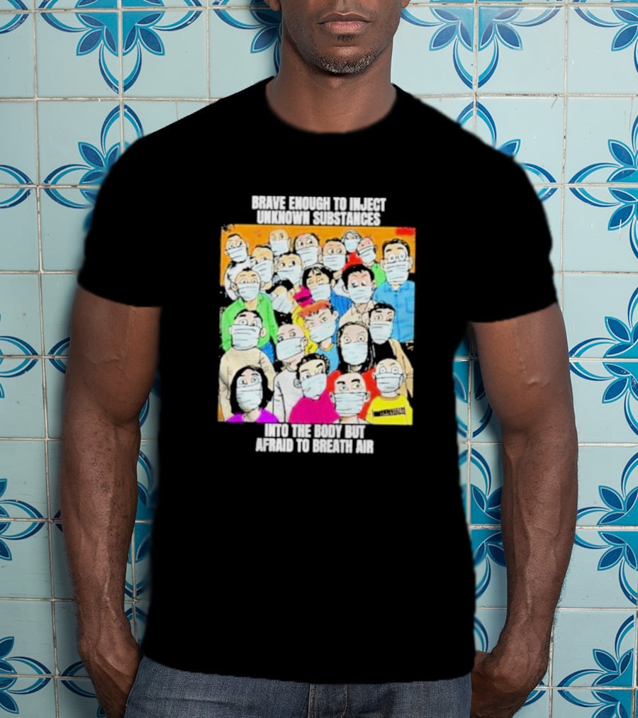 Brave Enough To Inject Unknown Substances Into The Body But Afraid To Breath Air Masked Group T-Shirt