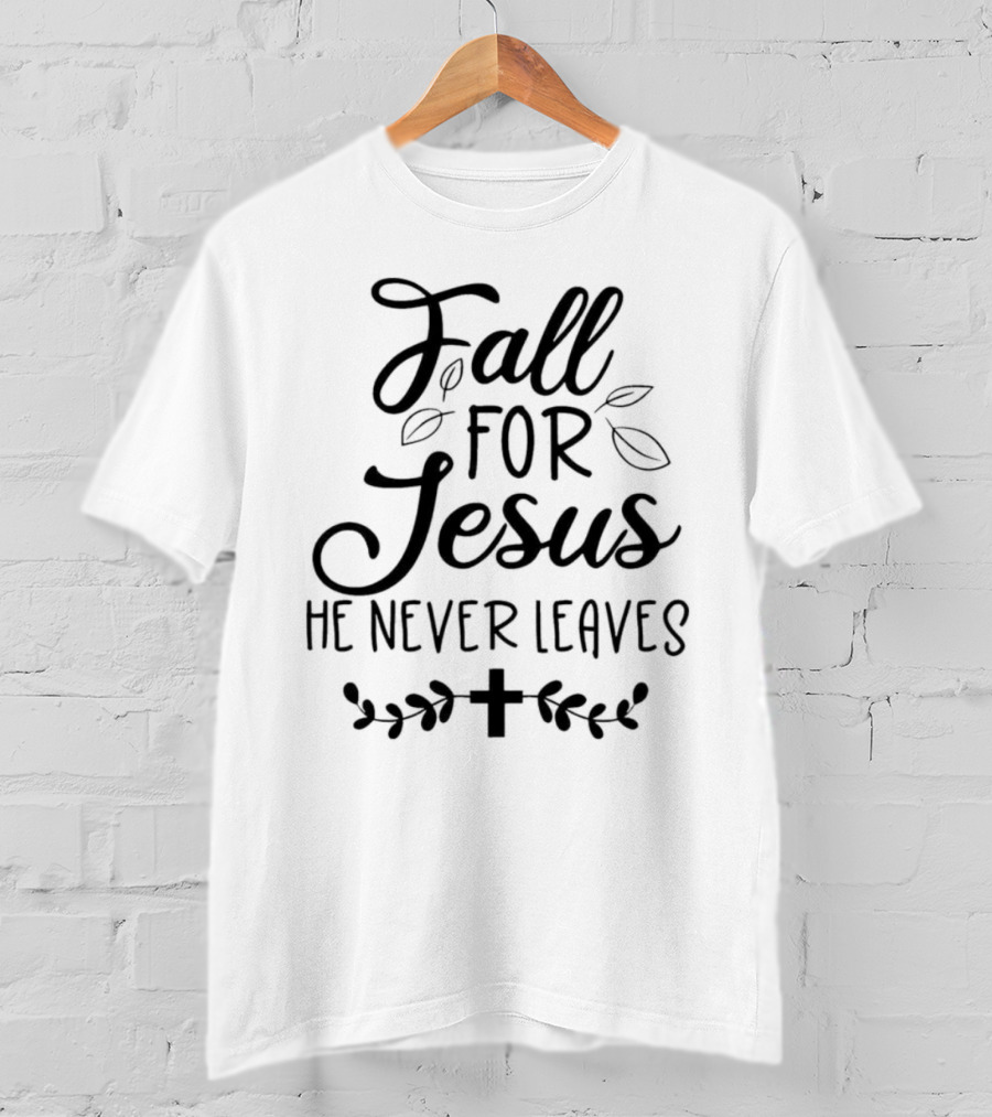 Fall For Jesus He Never Leaves Cross And Leaves T-Shirt