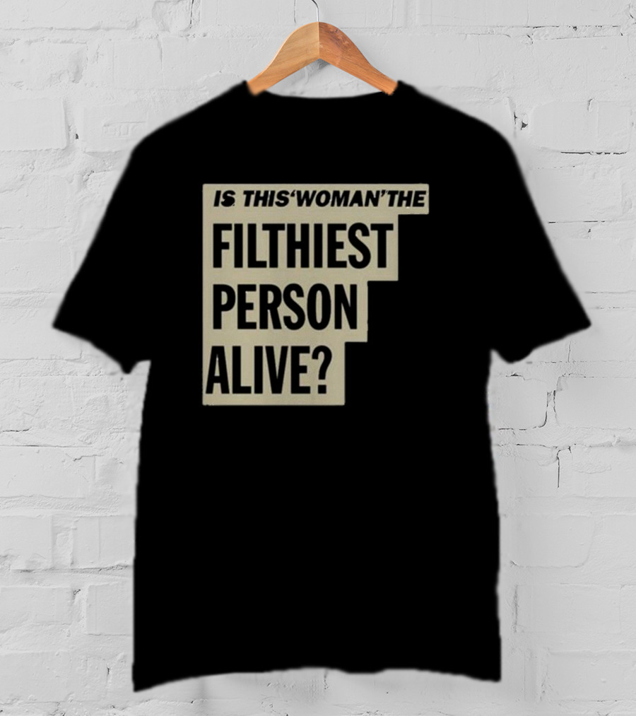 Is This 'Woman' The Filthiest Person Alive? T-Shirt