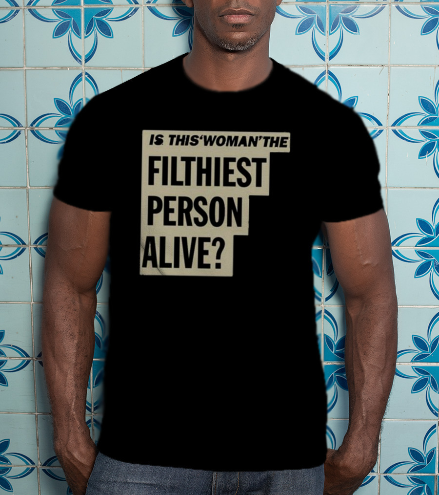 Is This 'Woman' The Filthiest Person Alive? T-Shirt
