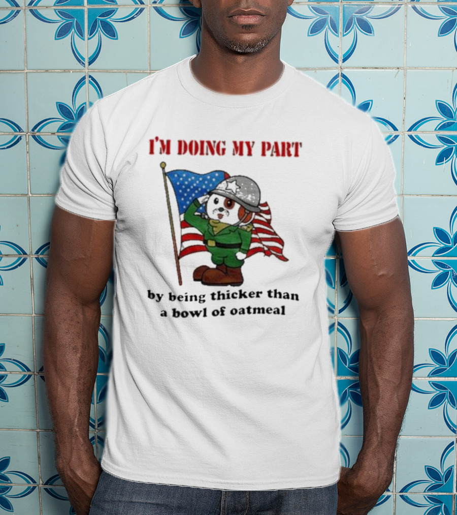 I'm Doing My Part By Being Thicker Than A Bowl Of Oatmeal Soldier With Flag T-Shirt