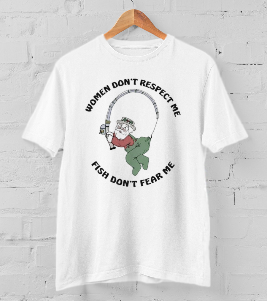 Women Don’t Respect Me Fish Don’t Fear Me Fishing Grandpa T-Shirt